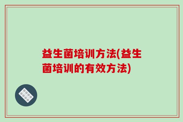 益生菌培训方法(益生菌培训的有效方法)