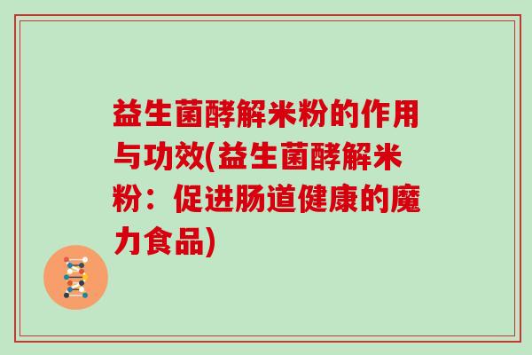 益生菌酵解米粉的作用与功效(益生菌酵解米粉：促进肠道健康的魔力食品)