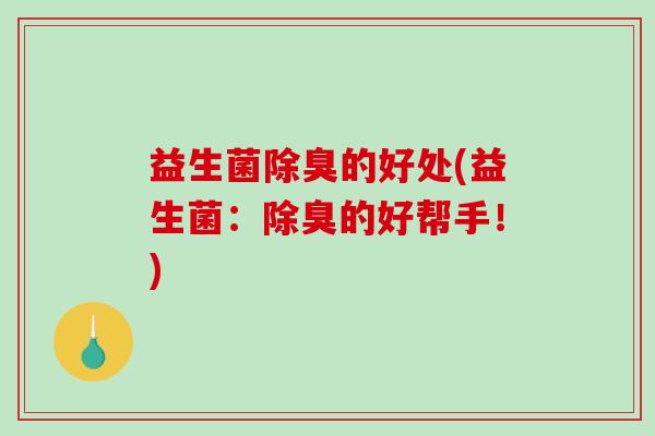 益生菌除臭的好处(益生菌：除臭的好帮手！)