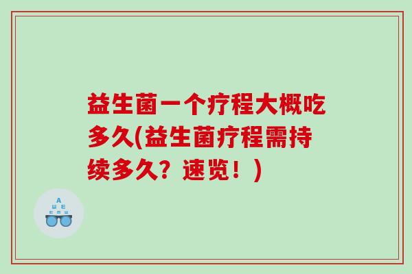 益生菌一个疗程大概吃多久(益生菌疗程需持续多久？速览！)