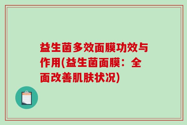 益生菌多效面膜功效与作用(益生菌面膜：全面改善肌肤状况)