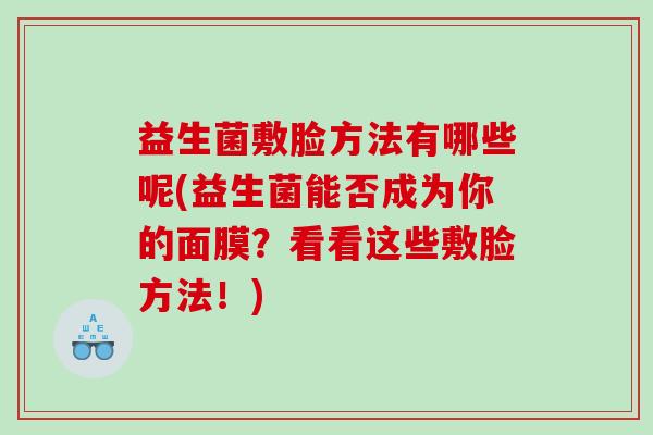 益生菌敷脸方法有哪些呢(益生菌能否成为你的面膜？看看这些敷脸方法！)