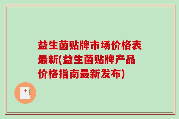 益生菌贴牌市场价格表最新(益生菌贴牌产品价格指南最新发布)