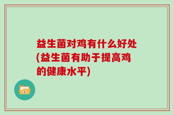 益生菌对鸡有什么好处(益生菌有助于提高鸡的健康水平)