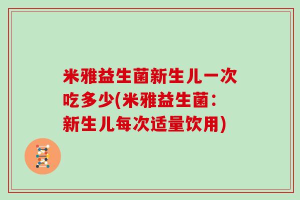 米雅益生菌新生儿一次吃多少(米雅益生菌：新生儿每次适量饮用)