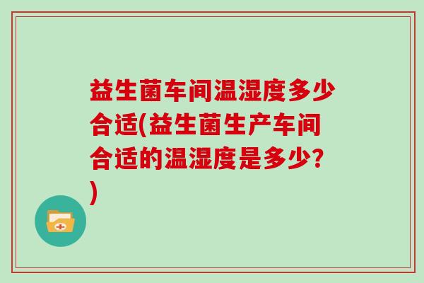 益生菌车间温湿度多少合适(益生菌生产车间合适的温湿度是多少？)