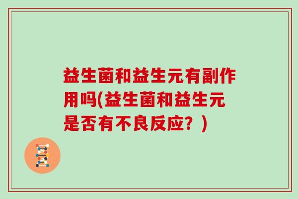 益生菌和益生元有副作用吗(益生菌和益生元是否有不良反应？)
