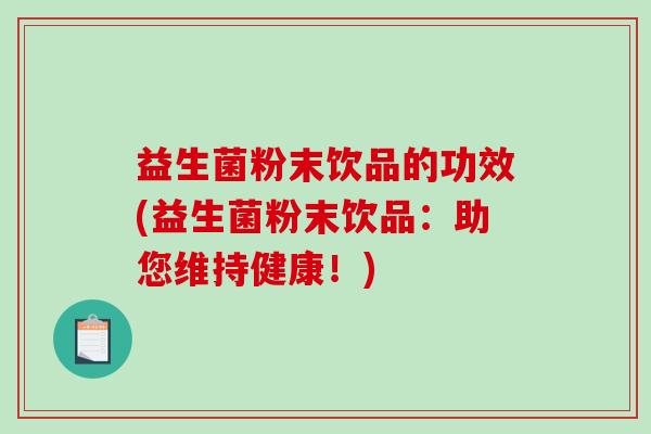 益生菌粉末饮品的功效(益生菌粉末饮品：助您维持健康！)