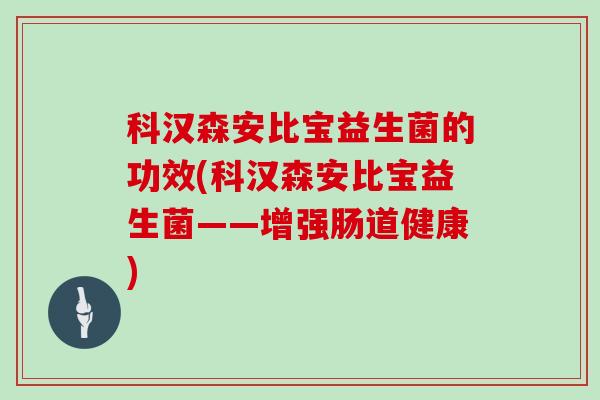 科汉森安比宝益生菌的功效(科汉森安比宝益生菌——增强肠道健康)