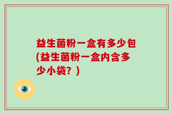 益生菌粉一盒有多少包(益生菌粉一盒内含多少小袋？)