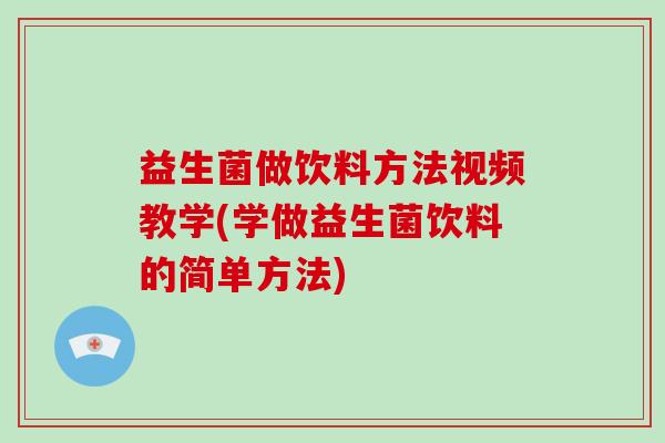 益生菌做饮料方法视频教学(学做益生菌饮料的简单方法)