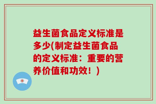 益生菌食品定义标准是多少(制定益生菌食品的定义标准：重要的营养价值和功效！)