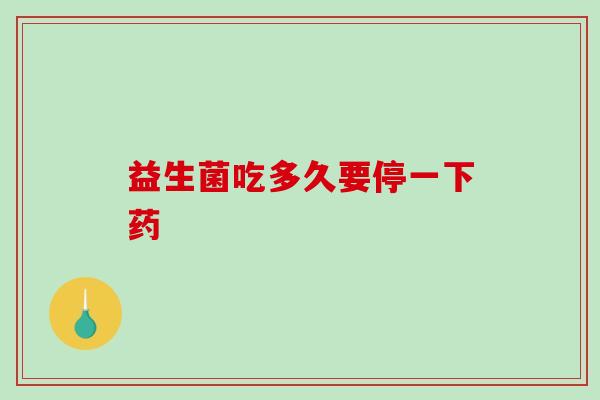 益生菌吃多久要停一下药