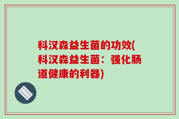 科汉森益生菌的功效(科汉森益生菌：强化肠道健康的利器)