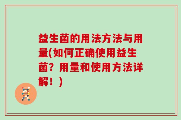 益生菌的用法方法与用量(如何正确使用益生菌?用量和使用方法详解!) 益生菌的用法方法与用量(如何正确使用益生菌?用量和使用方法详解!)