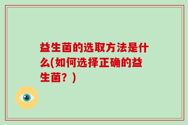 益生菌的选取方法是什么(如何选择正确的益生菌？)