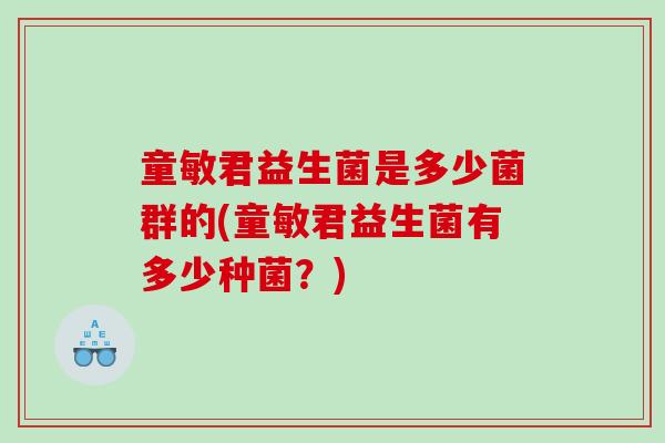 童敏君益生菌是多少菌群的(童敏君益生菌有多少种菌？)