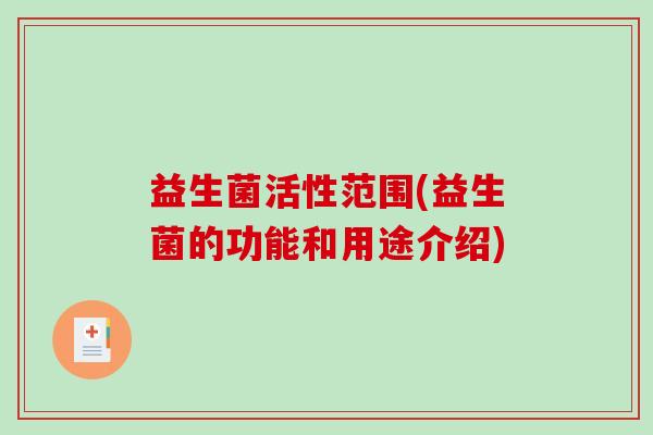 益生菌活性范围(益生菌的功能和用途介绍)