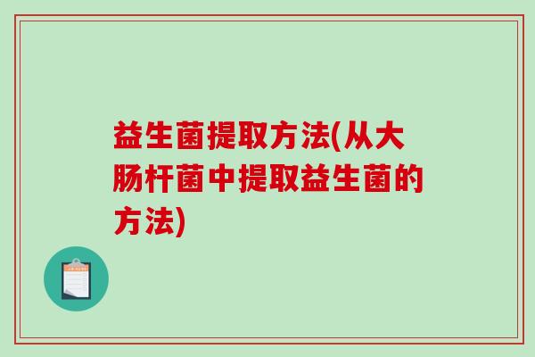 益生菌提取方法(从大肠杆菌中提取益生菌的方法)