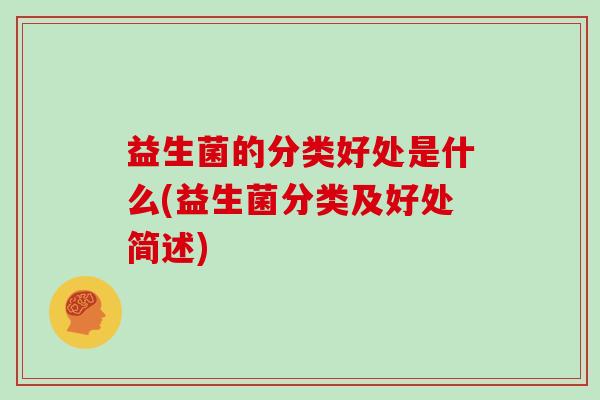 益生菌的分类好处是什么(益生菌分类及好处简述)