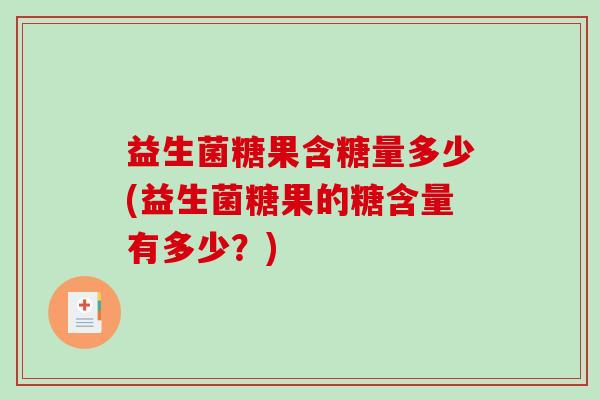 益生菌糖果含糖量多少(益生菌糖果的糖含量有多少?) 益生菌糖果含糖量多少(益生菌糖果的糖含量有多少?)