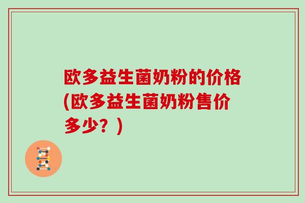 欧多益生菌奶粉的价格(欧多益生菌奶粉售价多少？)