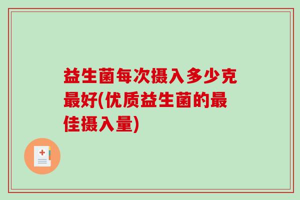 益生菌每次摄入多少克最好(优质益生菌的最佳摄入量)
