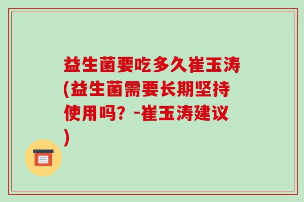 益生菌要吃多久崔玉涛(益生菌需要长期坚持使用吗？-崔玉涛建议)