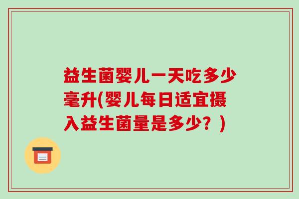 益生菌婴儿一天吃多少毫升(婴儿每日适宜摄入益生菌量是多少？)
