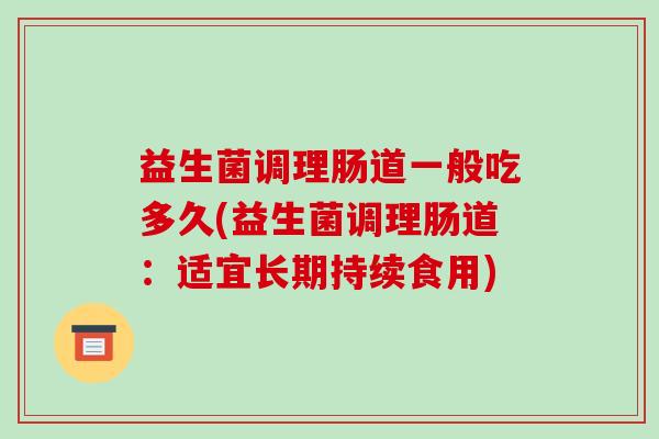 益生菌调理肠道一般吃多久(益生菌调理肠道：适宜长期持续食用)