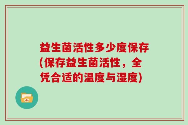 益生菌活性多少度保存(保存益生菌活性，全凭合适的温度与湿度)