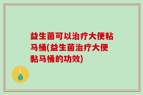益生菌可以大便粘马桶(益生菌大便黏马桶的功效)