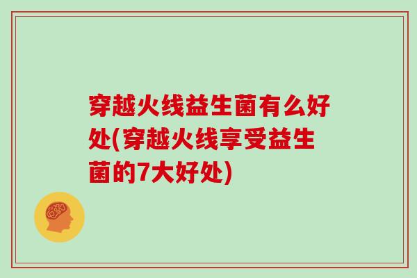 穿越火线益生菌有么好处(穿越火线享受益生菌的7大好处)