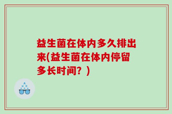 益生菌在体内多久排出来(益生菌在体内停留多长时间？)