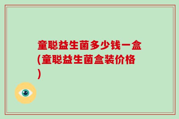 童聪益生菌多少钱一盒(童聪益生菌盒装价格)