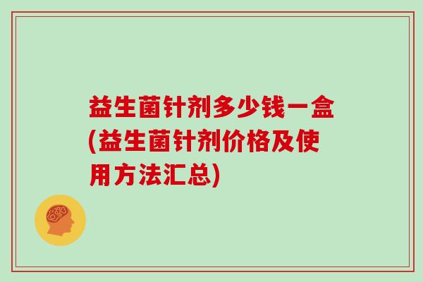 益生菌针剂多少钱一盒(益生菌针剂价格及使用方法汇总)