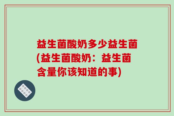 益生菌酸奶多少益生菌(益生菌酸奶：益生菌含量你该知道的事)