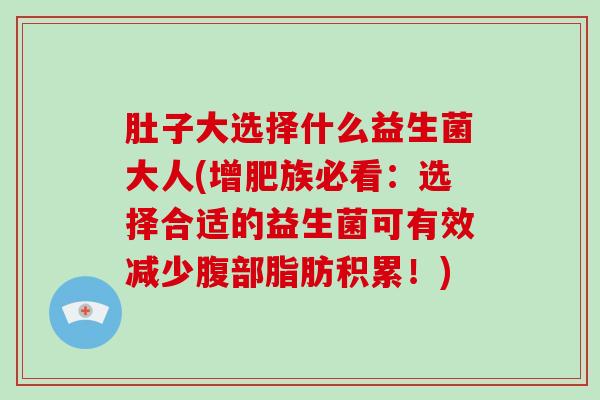 肚子大选择什么益生菌大人(增肥族必看：选择合适的益生菌可有效减少腹部脂肪积累！)