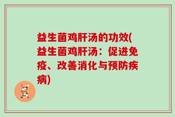 益生菌鸡肝汤的功效(益生菌鸡肝汤：促进免疫、改善消化与预防疾病)