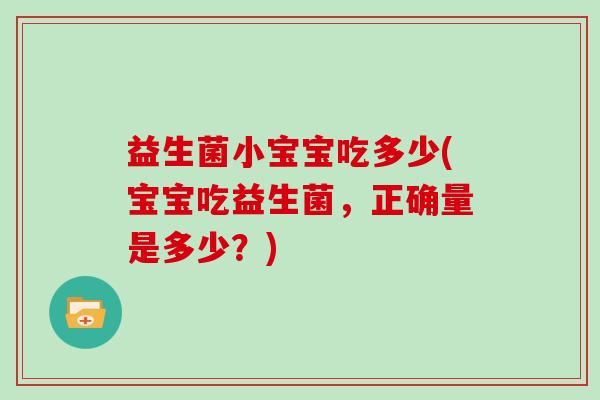益生菌小宝宝吃多少(宝宝吃益生菌，正确量是多少？)
