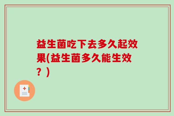 益生菌吃下去多久起效果(益生菌多久能生效？)
