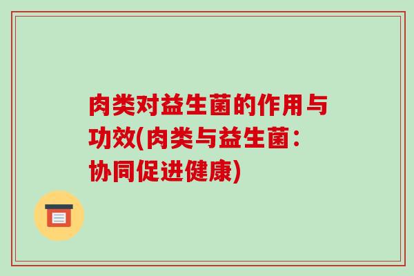 肉类对益生菌的作用与功效(肉类与益生菌：协同促进健康)