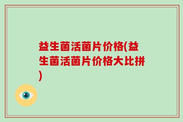 益生菌活菌片价格(益生菌活菌片价格大比拼)
