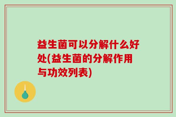 益生菌可以分解什么好处(益生菌的分解作用与功效列表)