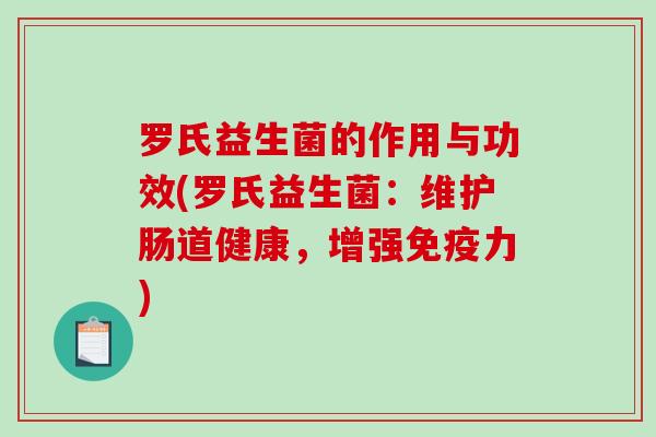 罗氏益生菌的作用与功效(罗氏益生菌：维护肠道健康，增强免疫力)