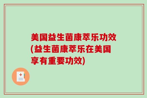 美国益生菌康萃乐功效(益生菌康萃乐在美国享有重要功效)