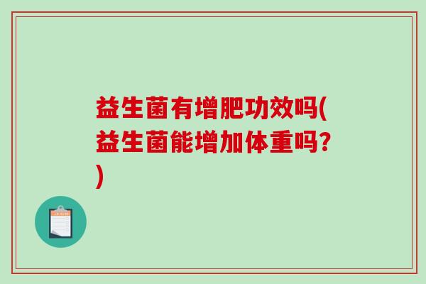 益生菌有增肥功效吗(益生菌能增加体重吗？)