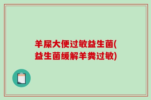 羊屎大便过敏益生菌(益生菌缓解羊粪过敏)