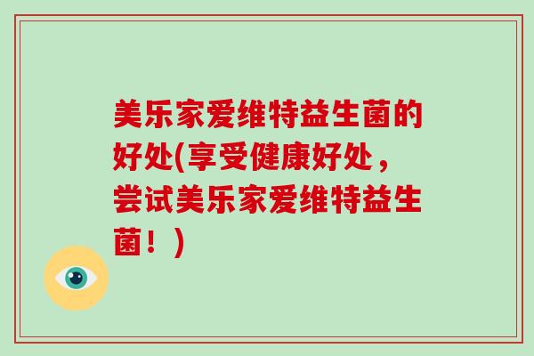 美乐家爱维特益生菌的好处(享受健康好处，尝试美乐家爱维特益生菌！)