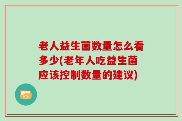 老人益生菌数量怎么看多少(老年人吃益生菌应该控制数量的建议)